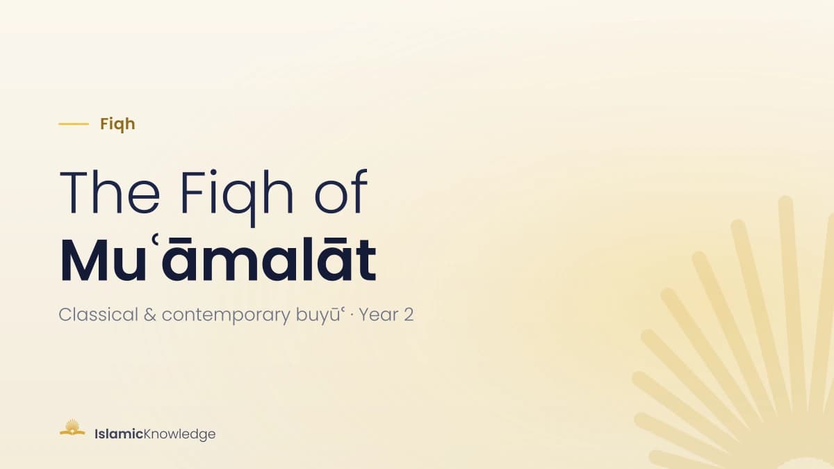 The Fiqh of Muʿāmalāt – A Study of Classical & Contemporary Buyūʿ – Year 2